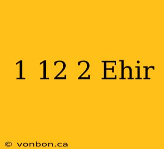 1 12 2 Ehir