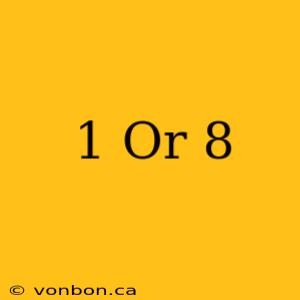 1 Or 8