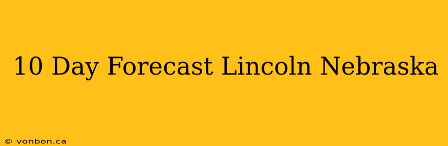 10 Day Forecast Lincoln Nebraska