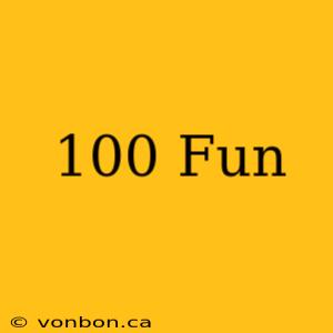 100 Fun