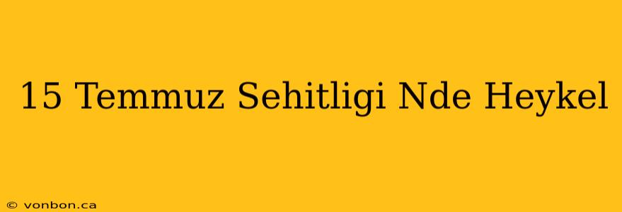 15 Temmuz Sehitligi Nde Heykel