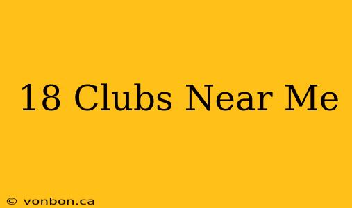 18 Clubs Near Me