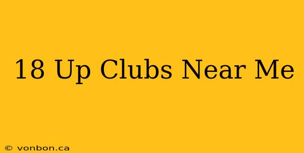 18 Up Clubs Near Me