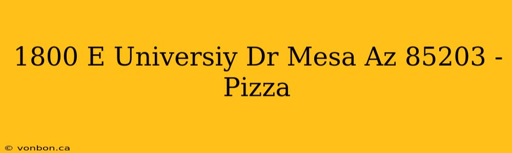 1800 E Universiy Dr Mesa Az 85203 - Pizza