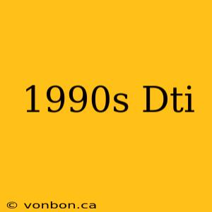 1990s Dti