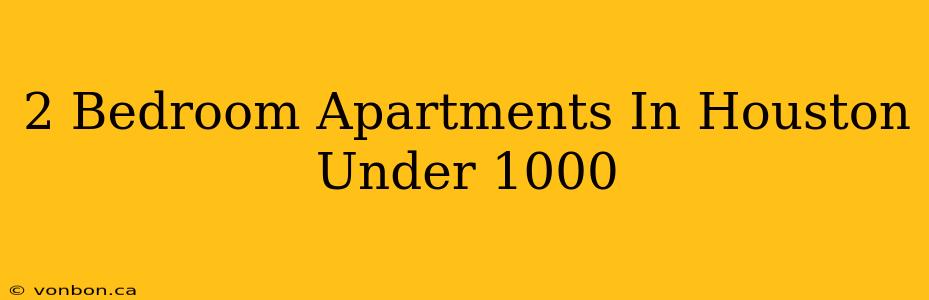 2 Bedroom Apartments In Houston Under 1000