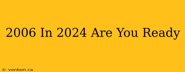 2006 In 2024 Are You Ready