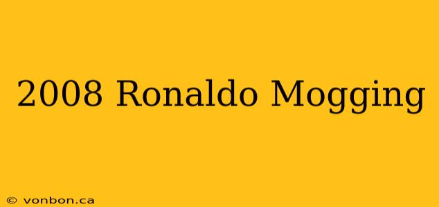 2008 Ronaldo Mogging