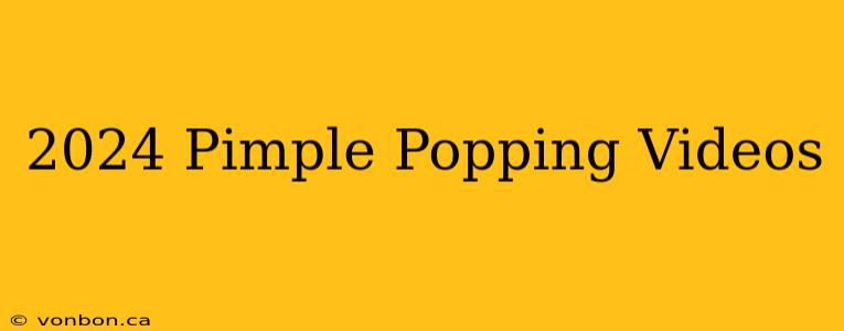 2024 Pimple Popping Videos