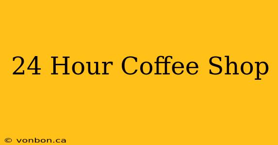 24 Hour Coffee Shop