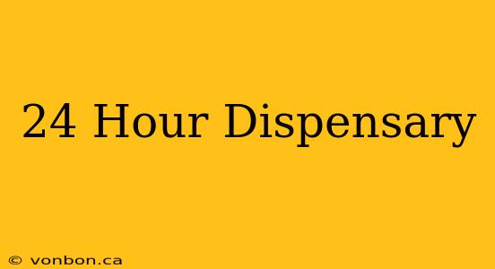 24 Hour Dispensary