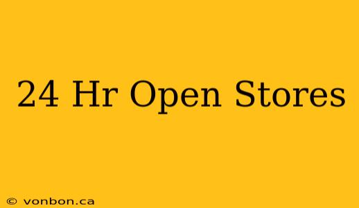 24 Hr Open Stores