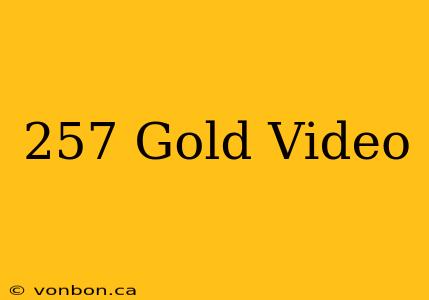 257 Gold Video