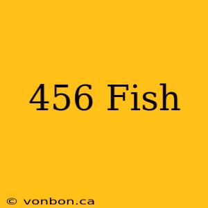 456 Fish