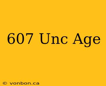 607 Unc Age