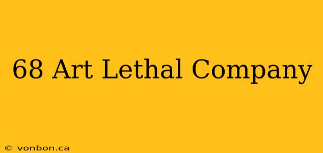 68 Art Lethal Company