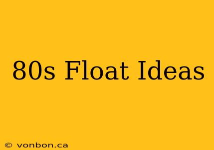 80s Float Ideas