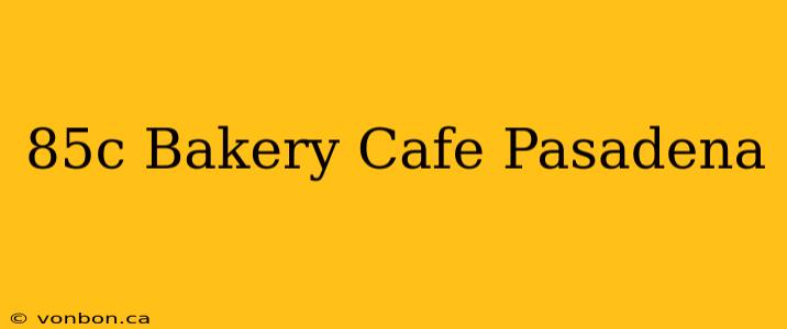 85c Bakery Cafe Pasadena