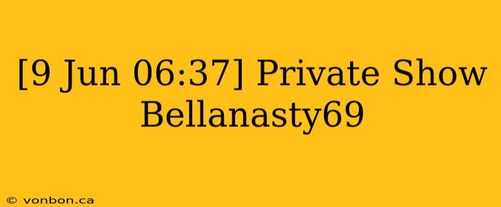 [9 Jun 06:37] Private Show Bellanasty69