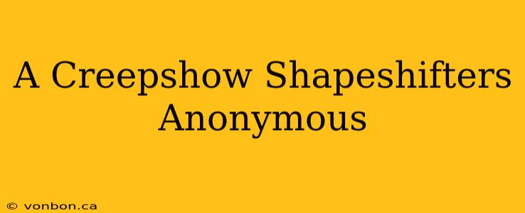 A Creepshow Shapeshifters Anonymous