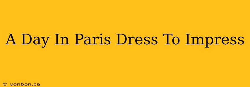 A Day In Paris Dress To Impress