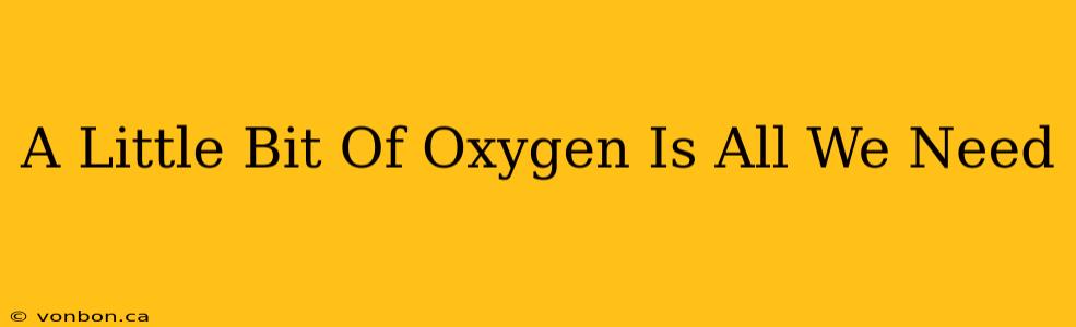 A Little Bit Of Oxygen Is All We Need