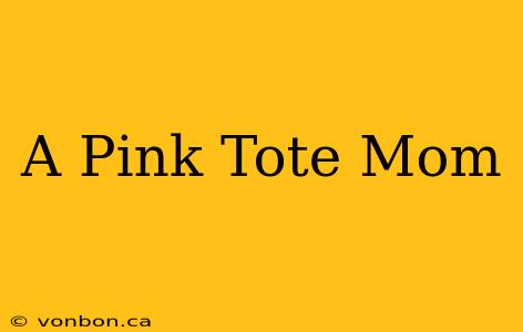 A Pink Tote Mom