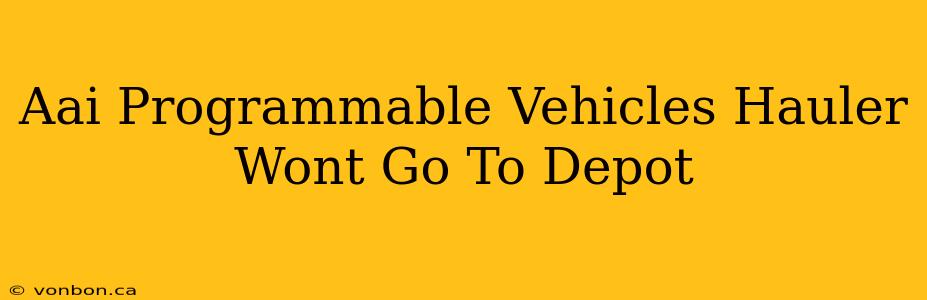 Aai Programmable Vehicles Hauler Wont Go To Depot