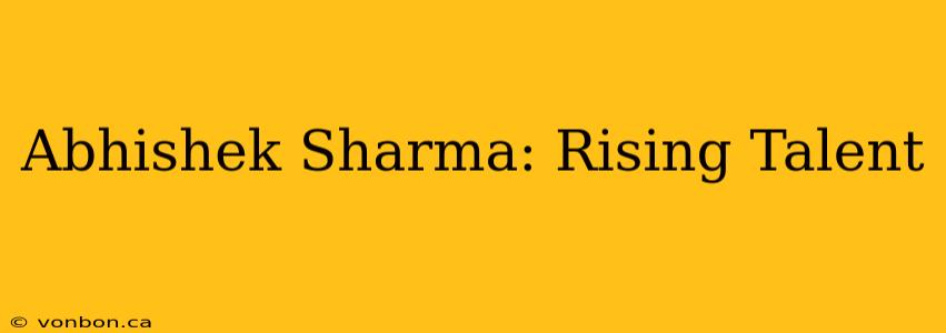 Abhishek Sharma: Rising Talent