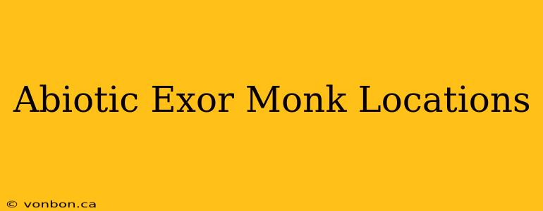 Abiotic Exor Monk Locations