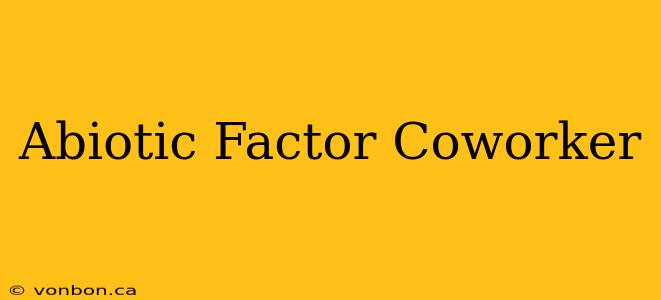 Abiotic Factor Coworker