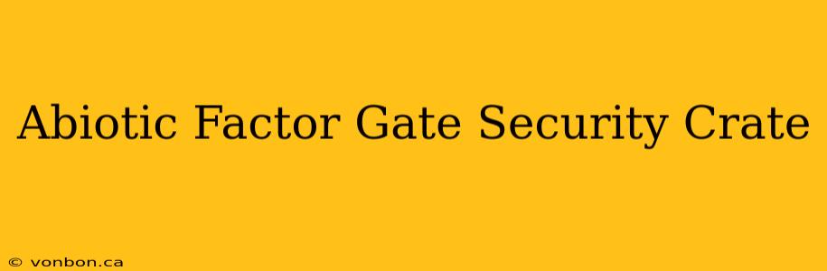 Abiotic Factor Gate Security Crate