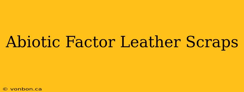 Abiotic Factor Leather Scraps