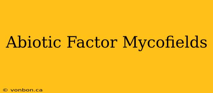 Abiotic Factor Mycofields