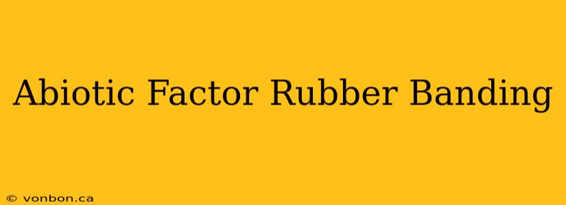 Abiotic Factor Rubber Banding