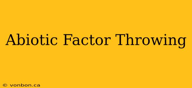 Abiotic Factor Throwing