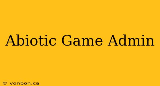 Abiotic Game Admin