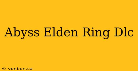 Abyss Elden Ring Dlc