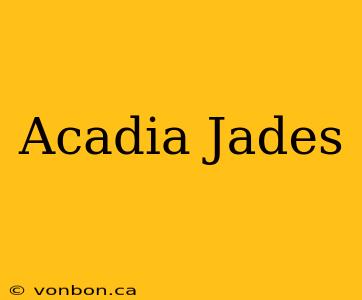 Acadia Jades