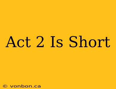 Act 2 Is Short