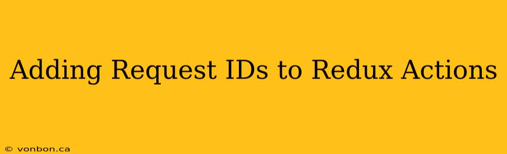 Adding Request IDs to Redux Actions