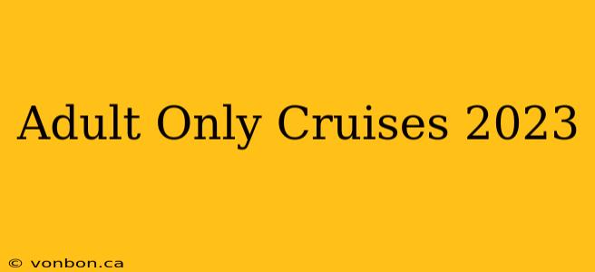 Adult Only Cruises 2023