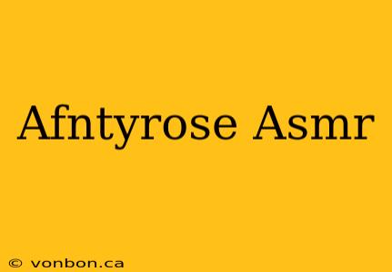 Afntyrose Asmr