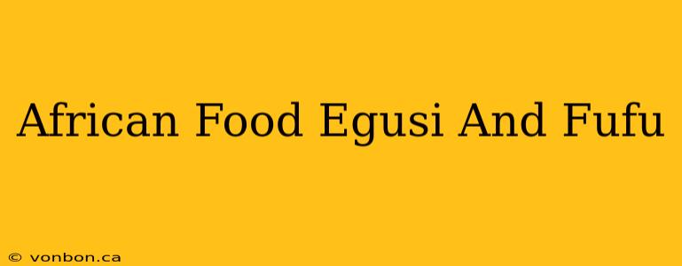 African Food Egusi And Fufu