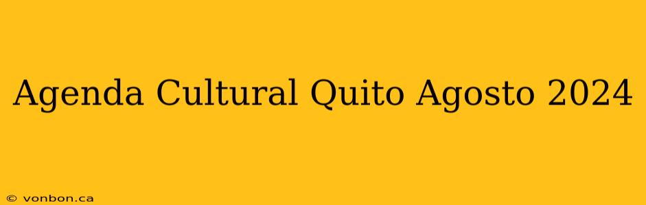 Agenda Cultural Quito Agosto 2024