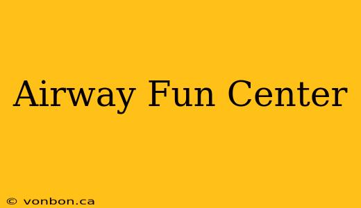 Airway Fun Center