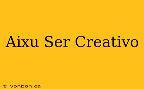 Aixu Ser Creativo