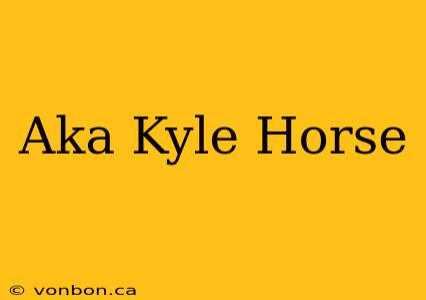 Aka Kyle Horse