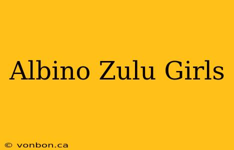 Albino Zulu Girls