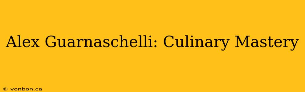 Alex Guarnaschelli: Culinary Mastery